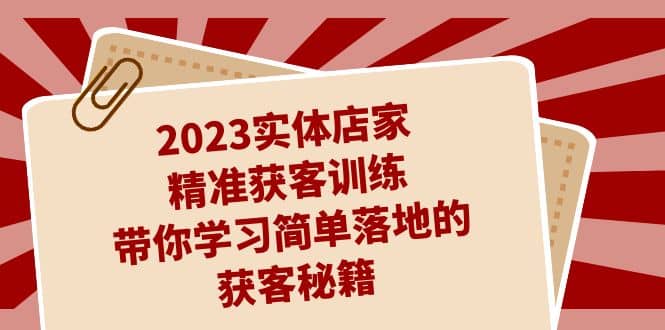 2023实体店家精准获客训练，带你学习简单落地的获客秘籍（27节课）-杨振轩笔记