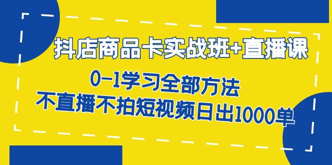 抖店商品卡实战班 直播课-8月 0-1学习全部方法 不直播不拍短视频日出1000单-杨振轩笔记