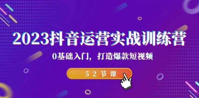 2023抖音运营实战训练营，0基础入门，打造爆款短视频（52节课）-杨振轩笔记