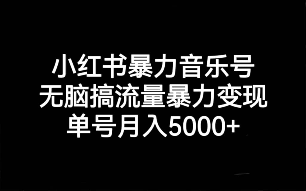 小红书暴力音乐号，无脑搞流量暴力变现，单号月入5000-杨振轩笔记