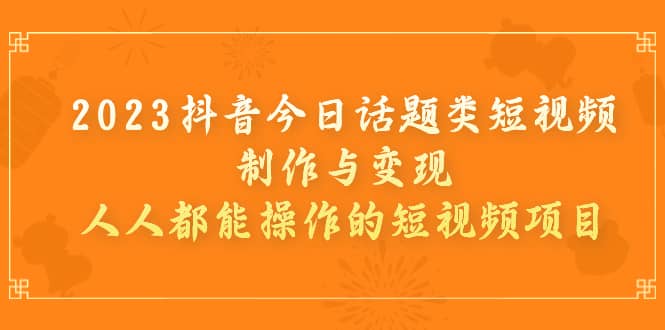 2023抖音今日话题类短视频制作与变现，人人都能操作的短视频项目-杨振轩笔记