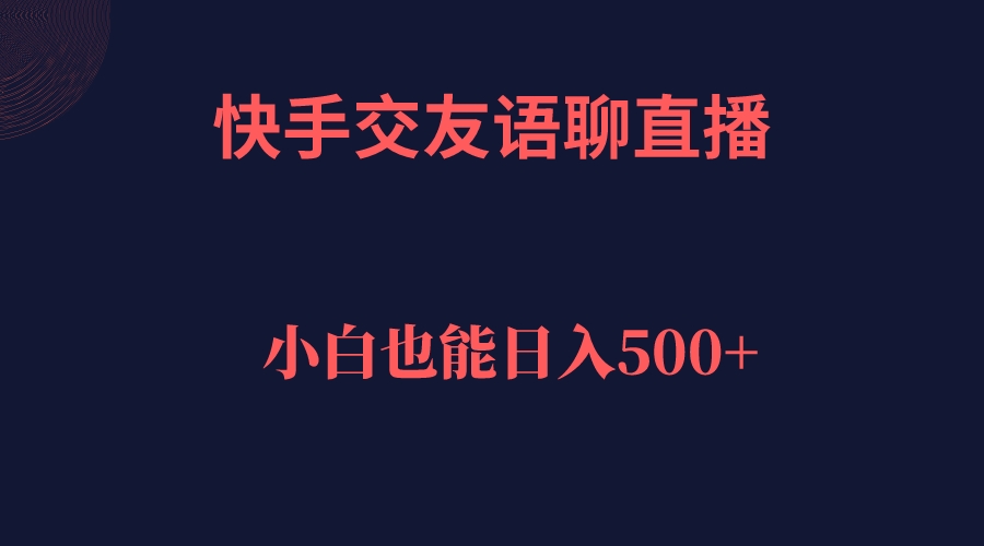 快手交友语聊直播，轻松日入500＋-杨振轩笔记