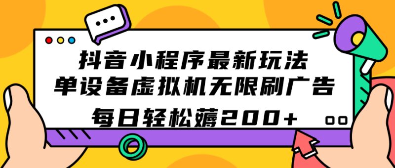 抖音小程序最新玩法  单设备虚拟机无限刷广告 每日轻松薅200-杨振轩笔记