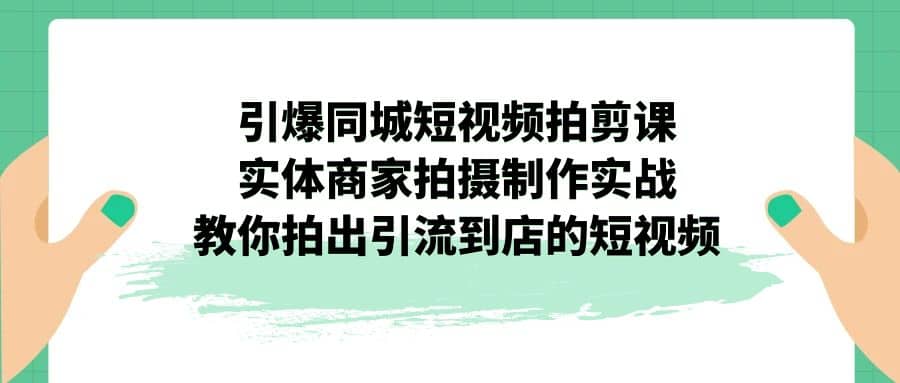 引爆同城-短视频拍剪课：实体商家拍摄制作实战，教你拍出引流到店的短视频-杨振轩笔记