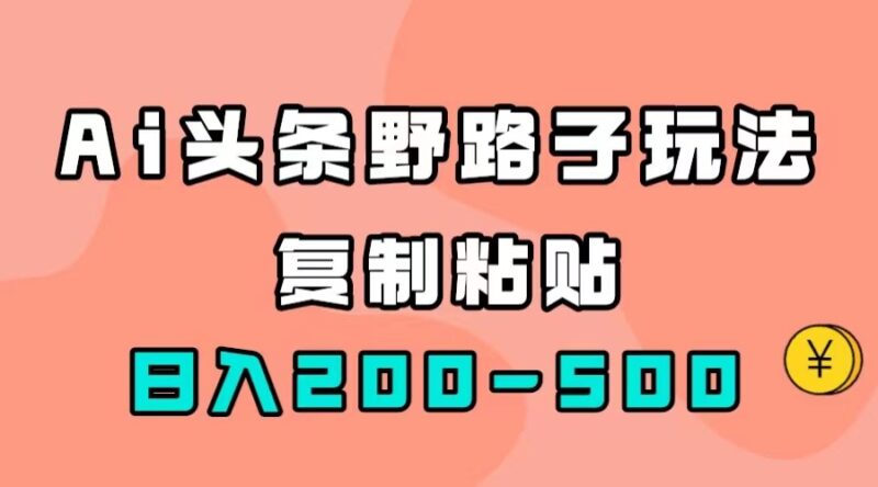AI头条野路子玩法，只需复制粘贴，日入200-500-杨振轩笔记
