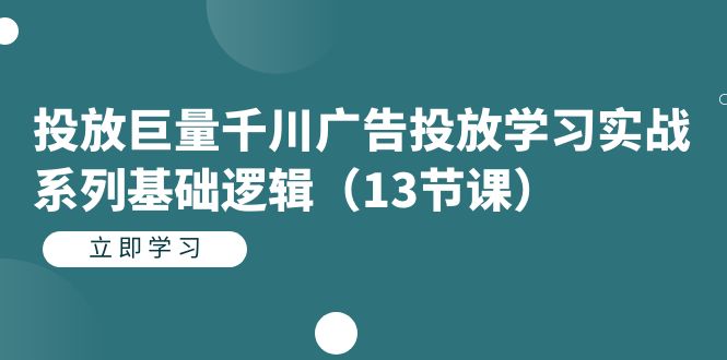 投放巨量千川广告投放学习实战系列基础逻辑（13节课）-杨振轩笔记