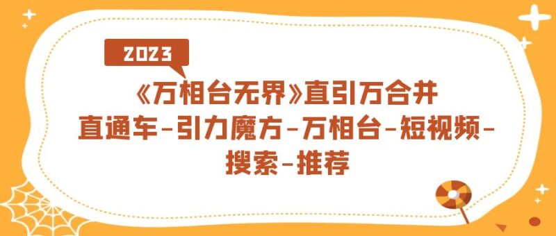 《万相台-无界》直引万合并，直通车-引力魔方-万相台-短视频-搜索-推荐-杨振轩笔记