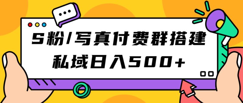 S粉/写真付费群搭建：私域日入500 （教程 源码）-杨振轩笔记