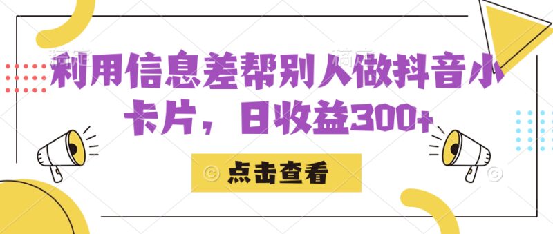 利用信息查帮别人做抖音小卡片，日收益300-杨振轩笔记