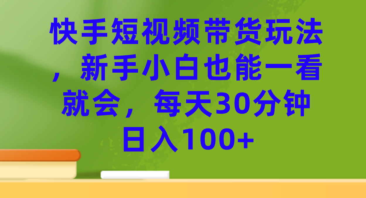 快手短视频带货玩法，新手小白也能一看就会，每天30分钟日入100-杨振轩笔记