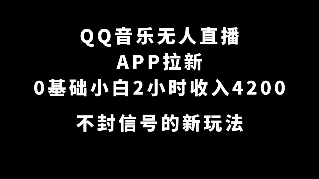 QQ音乐无人直播APP拉新，0基础小白2小时收入4200 不封号新玩法(附500G素材)-杨振轩笔记