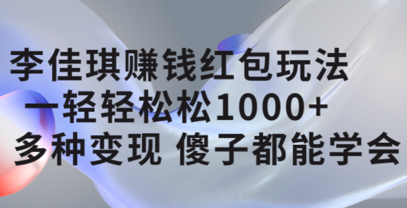 李佳琪赚钱红包玩法，一天轻轻松松1000 ，多种变现，傻子都能学会-杨振轩笔记