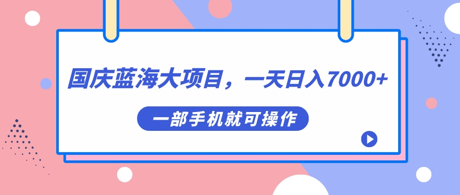 国庆蓝海大项目，一天日入7000 ，一部手机就可操作-杨振轩笔记