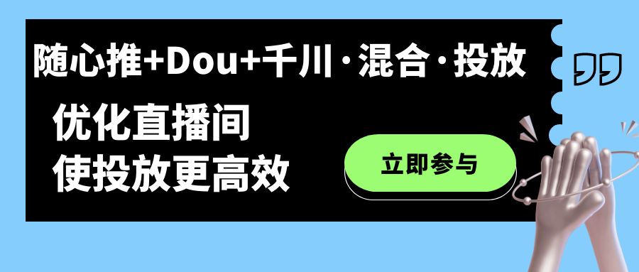 随心推 Dou 千川·混合·投放新玩法，优化直播间使投放更高效-杨振轩笔记