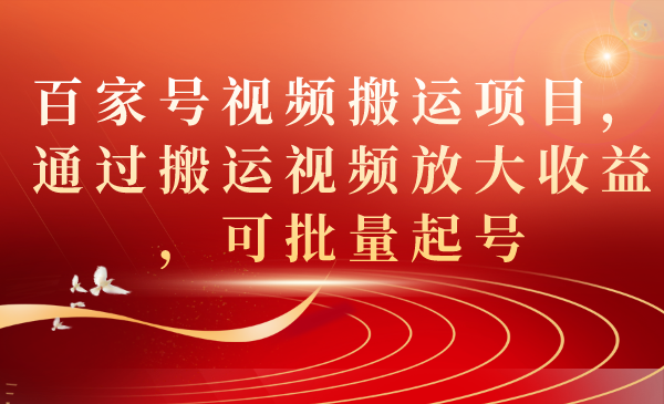 百家号视频搬运项目，通过搬运视频放大收益，可批量起号-杨振轩笔记