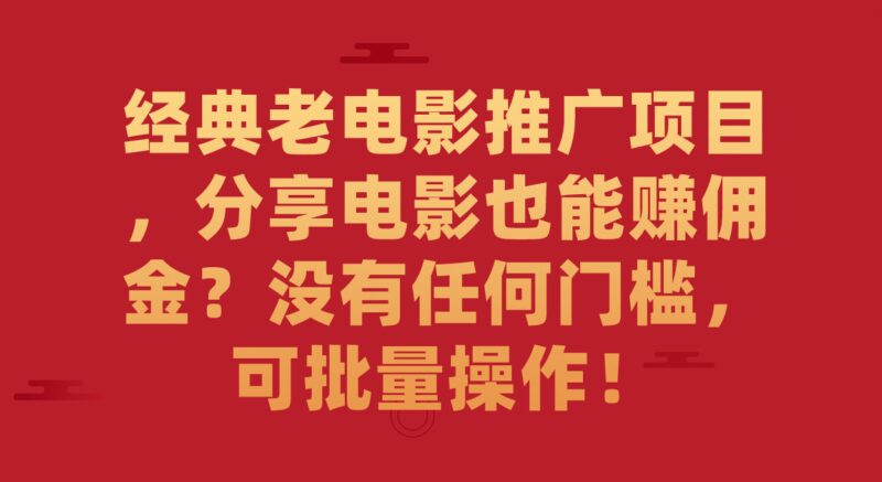 经典老电影推广项目,分享电影也能赚佣金?没有任何门槛,可批量操作!-杨振轩笔记