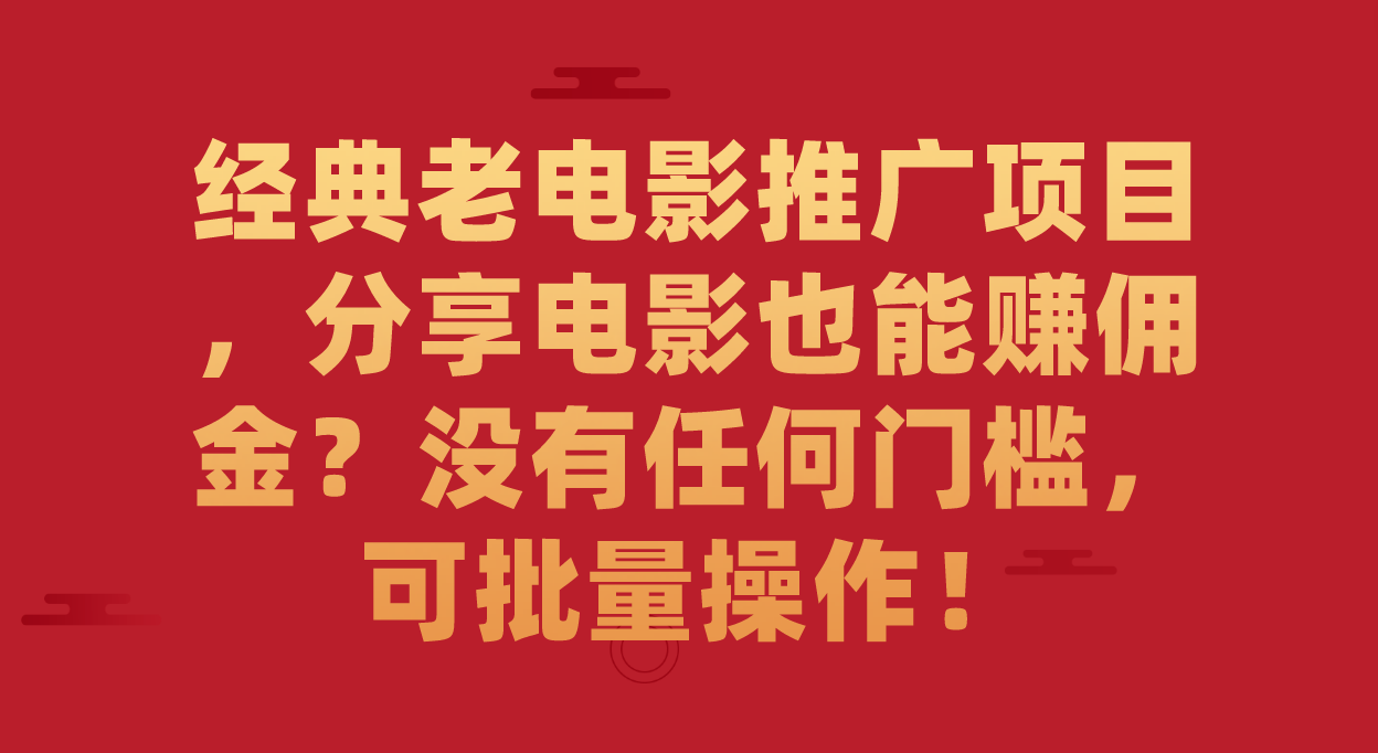 经典老电影推广项目，分享电影也能赚佣金？没有任何门槛，可批量操作！-杨振轩笔记