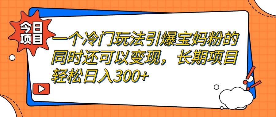 一个冷门玩法引爆宝妈粉的同时还可以变现，长期项目轻松日入300-杨振轩笔记