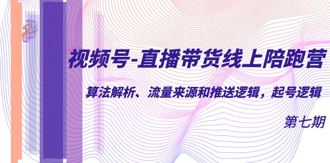 视频号-直播带货线上陪跑营第7期：算法解析、流量来源和推送逻辑，起号逻辑-杨振轩笔记