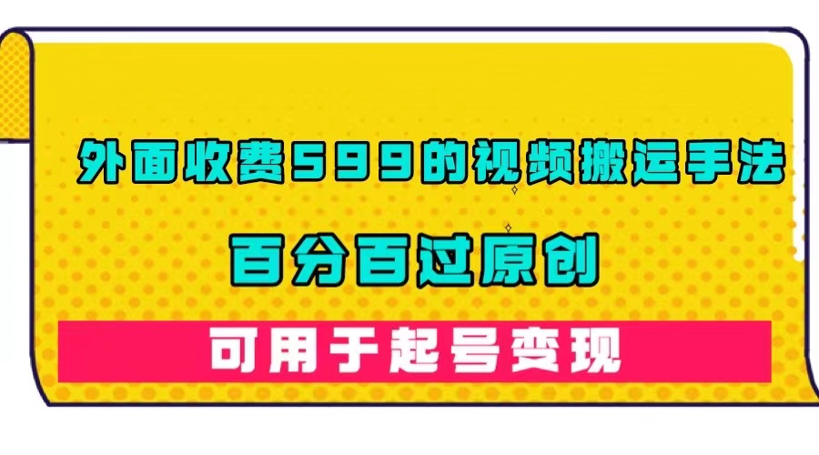 外面收费599的视频搬运手法，百分百过原创，可用起号变现-杨振轩笔记