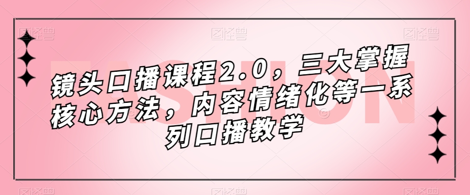 镜头-口播课程2.0，三大掌握核心方法，内容情绪化等一系列口播教学-杨振轩笔记