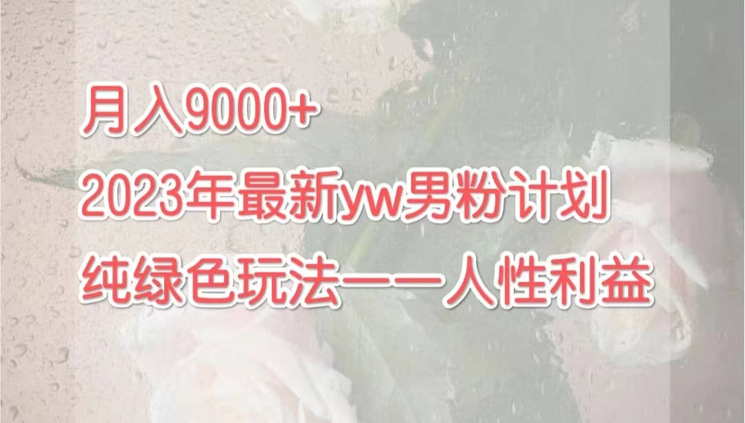 月入9000 2023年9月最新yw男粉计划绿色玩法——人性之利益-杨振轩笔记