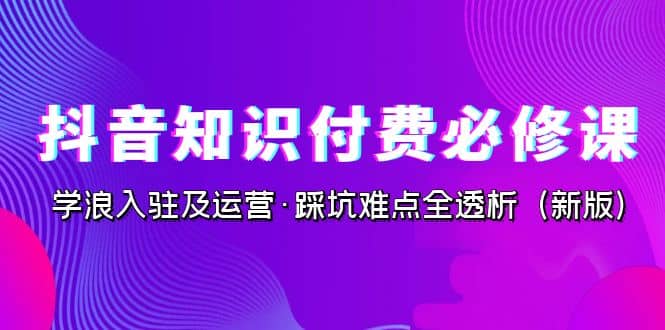 抖音·知识付费·必修课，学浪入驻及运营·踩坑难点全透析（2023新版）-杨振轩笔记