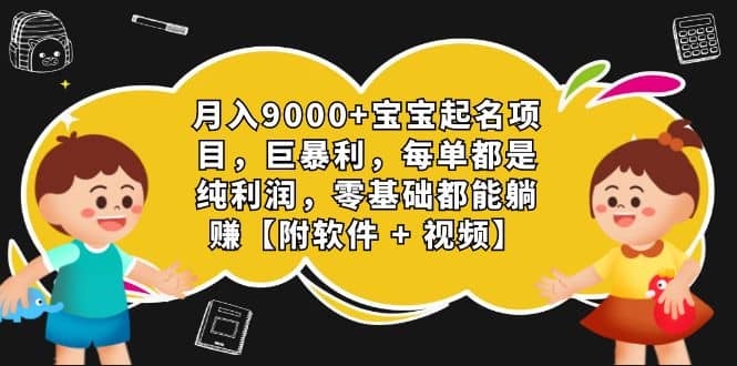 月入9000 宝宝起名项目，巨暴利 每单都是纯利润，0基础躺赚【附软件 视频】-杨振轩笔记