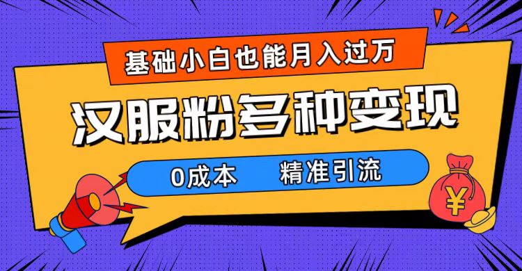 一部手机精准引流汉服粉，0成本多种变现方式，小白月入过万（附素材 工具）-杨振轩笔记