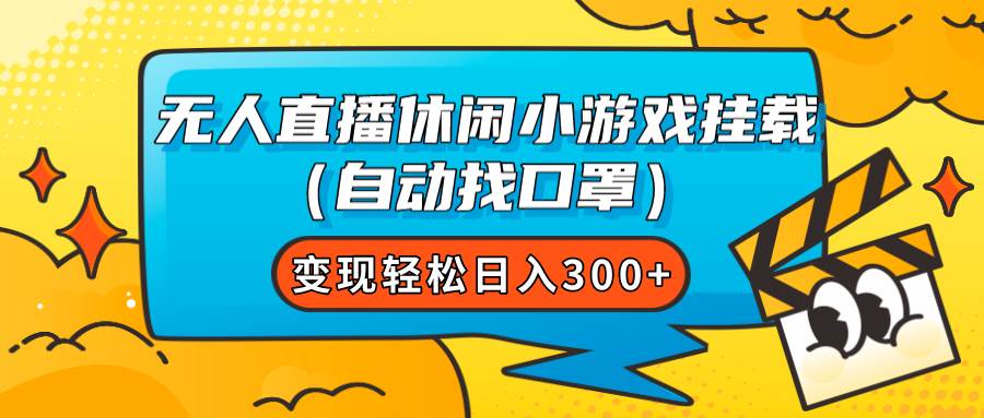 无人直播休闲小游戏挂载（自动找口罩）变现轻松日入300-杨振轩笔记