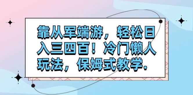 靠从军端游，轻松日入三四百！冷门懒人玩法，保姆式教学.-杨振轩笔记