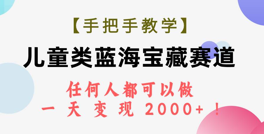 【手把手教学】儿童类蓝海宝藏赛道，任何人都可以做，一天轻松变现2000 ！-杨振轩笔记