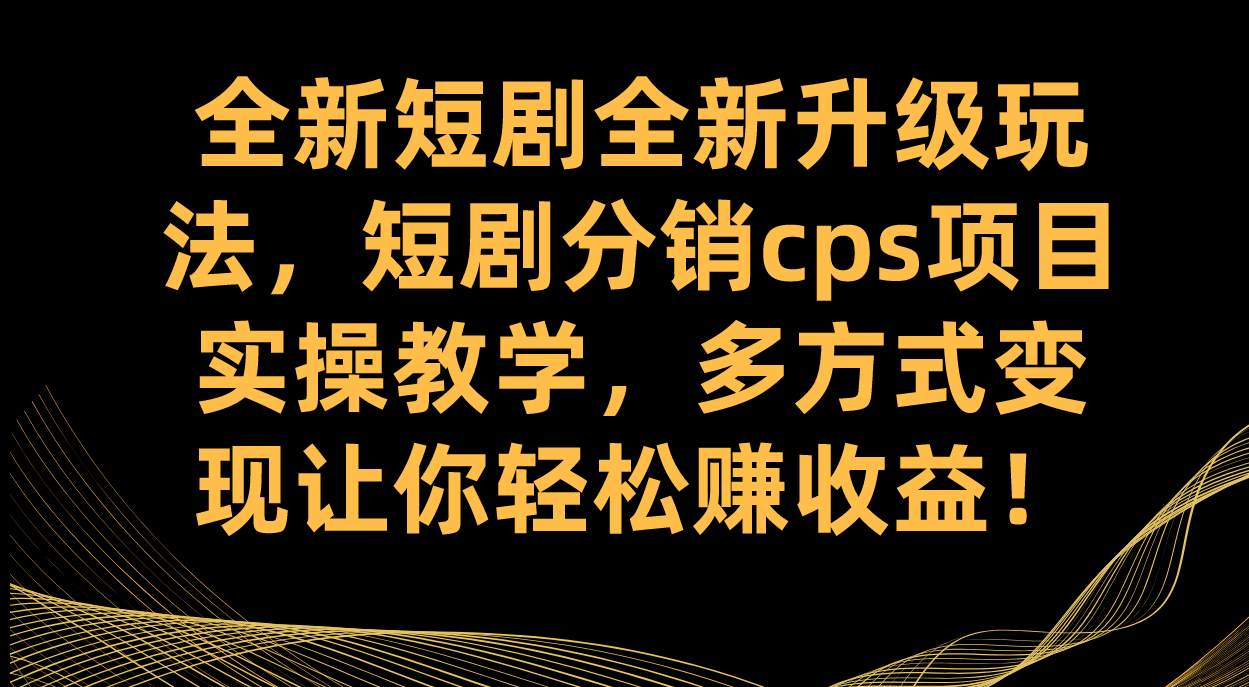 全新短剧全新升级玩法，短剧分销cps项目实操教学 多方式变现让你轻松赚收益-杨振轩笔记