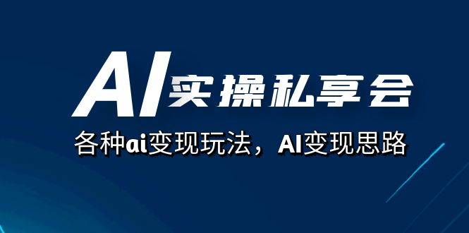 AI实操私享会，各种ai变现玩法，AI变现思路（67节课）-杨振轩笔记