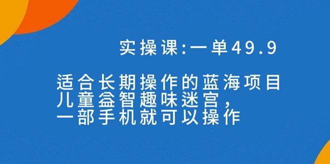 一单49.9长期蓝海项目，儿童益智趣味迷宫，一部-杨振轩笔记