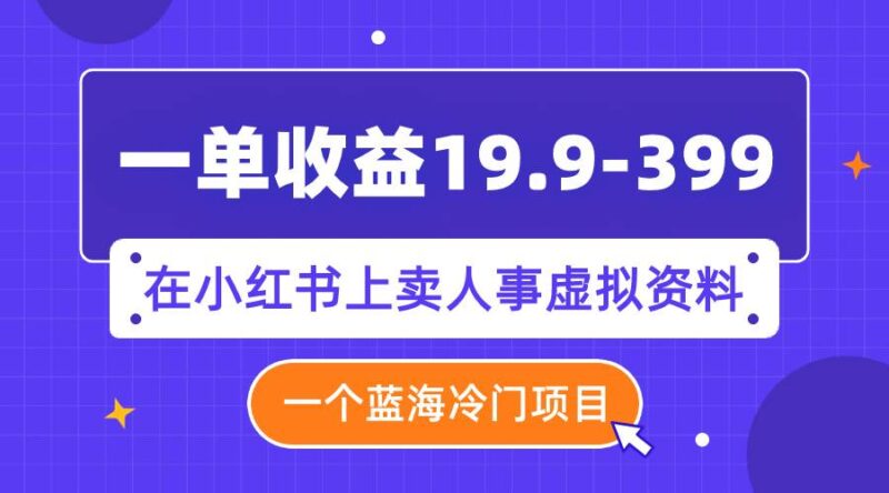 一单收益19.9-399,一个蓝海冷门项目,在小红书上卖人事虚拟资料-杨振轩笔记