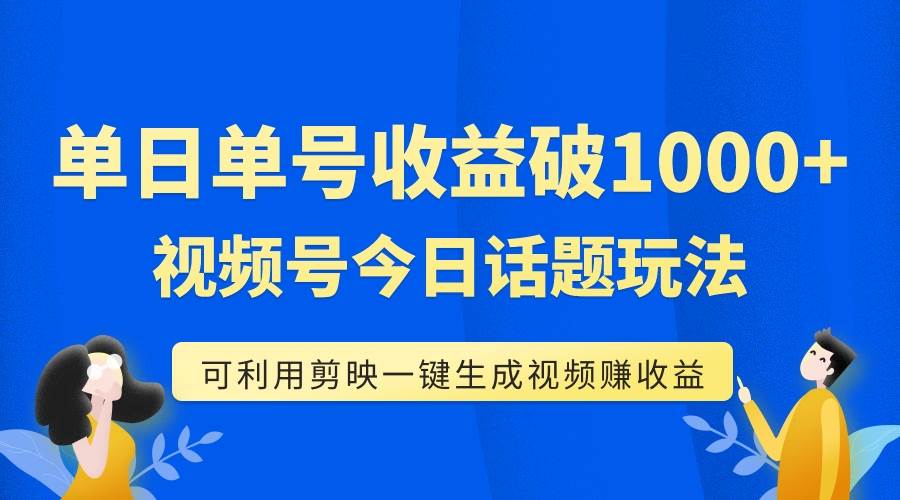 单号单日收益1000 ，视频号今日话题玩法，可利用剪映一键生成视频-杨振轩笔记