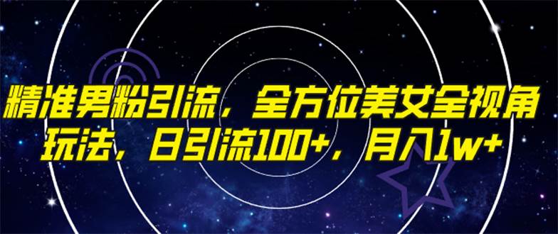 精准男粉引流，全方位美女全视角玩法，日引流100 ，月入1w-杨振轩笔记