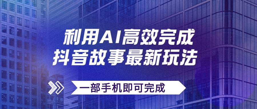 抖音故事最新玩法，通过AI一键生成文案和视频，日收入500 一部手机即可完成-杨振轩笔记