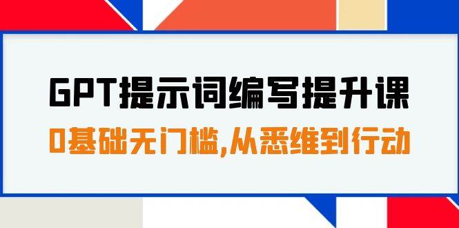 GPT提示词编写提升课，0基础无门槛，从悉维到行动，30天16个课时-杨振轩笔记