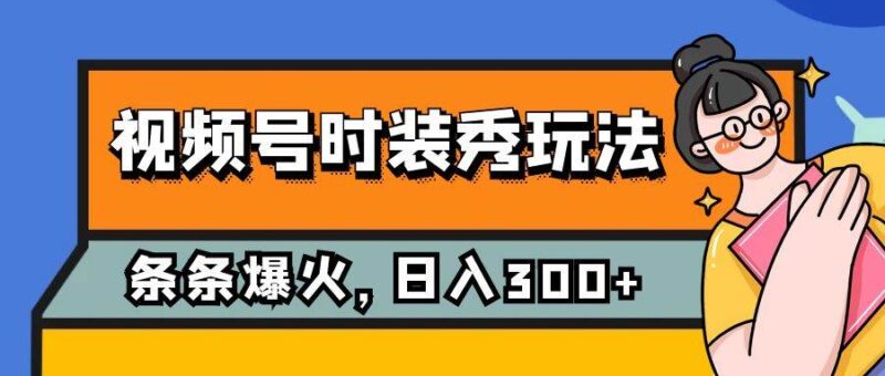 视频号时装秀玩法,条条流量2W ,保姆级教学,每天5分钟收入300-杨振轩笔记