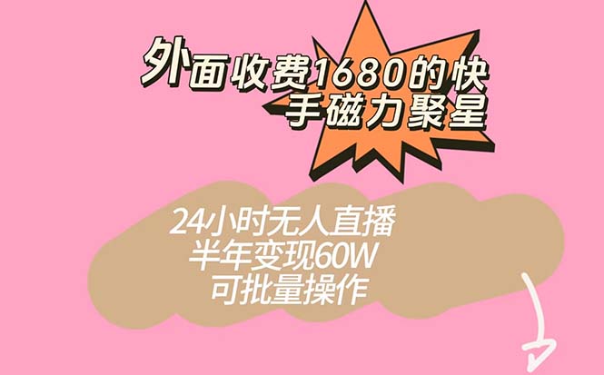 外面收费1680的快手磁力聚星项目，24小时无人直播 半年变现60W，可批量操作-杨振轩笔记