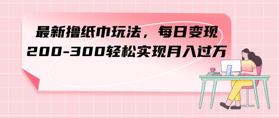 最新撸纸巾玩法，每日变现 200-300轻松实现月入过万-杨振轩笔记