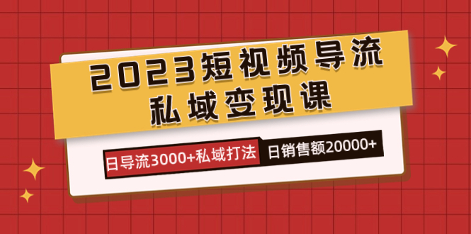 2023短视频导流·私域变现课，日导流3000 私域打法  日销售额2w-杨振轩笔记