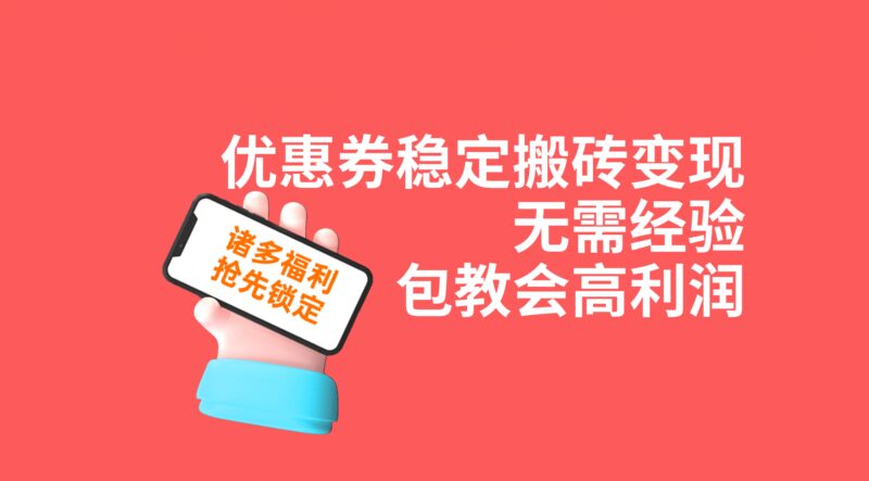 优惠券稳定搬砖变现，无需经验，高利润，详细操作教程！-杨振轩笔记
