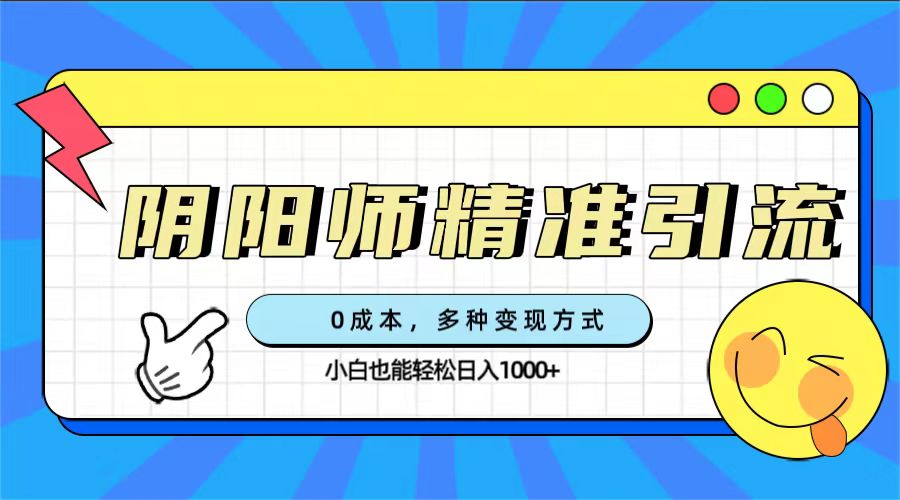 0成本阴阳师精准引流，多种变现方式，小白也能轻松日入1000-杨振轩笔记