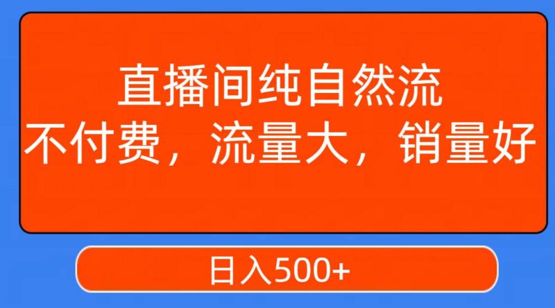 直播间纯自然流,不付费,流量大,销量好,日入500-杨振轩笔记