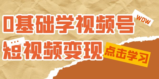 0基础学-视频号短视频变现：适合新人学习的短视频变现课（10节课）-杨振轩笔记