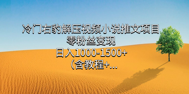 冷门右豹解压视频小说推文项目，零粉丝变现，日入1000-1500 （含教程）-杨振轩笔记