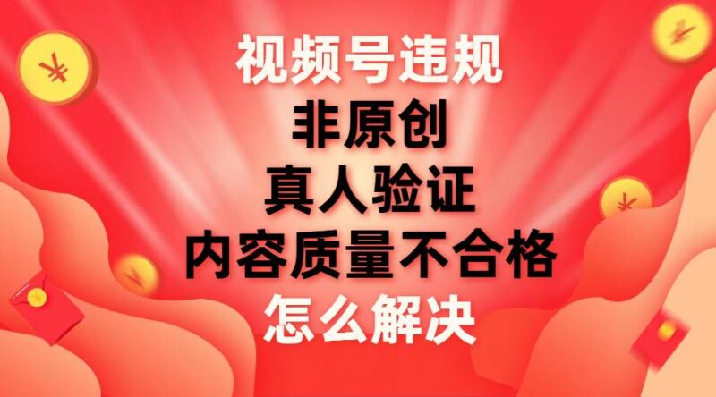 视频号【非原创，内容质量不合格，真人验证】违规怎么解决-杨振轩笔记